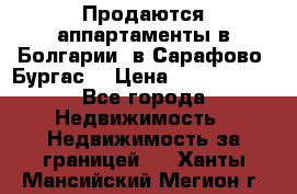 Продаются аппартаменты в Болгарии, в Сарафово (Бургас) › Цена ­ 2 450 000 - Все города Недвижимость » Недвижимость за границей   . Ханты-Мансийский,Мегион г.